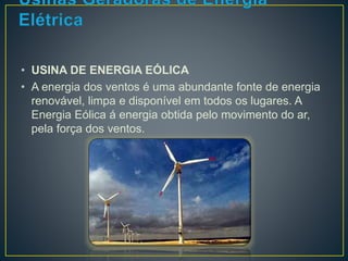 • USINA DE ENERGIA EÓLICA 
• A energia dos ventos é uma abundante fonte de energia 
renovável, limpa e disponível em todos os lugares. A 
Energia Eólica á energia obtida pelo movimento do ar, 
pela força dos ventos. 
 