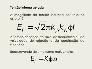 Tensão interna gerada
A magnitude da tensão induzida por fase no
estator é:
A tensão depende do fluxo, da frequencia ou da
velocidade de rotação e da construção da
máquina.
Reescrevendo de uma forma mais simples:
  
2
f p d
E k k f
 
f
E K
 
