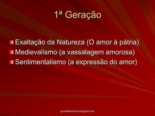 1ª GeraçãoExaltação da Natureza (O amor à pátria)Medievalismo (a vassalagem amorosa)Sentimentalismo (a expressão do amor)guiadeliteratura.blogspot.com