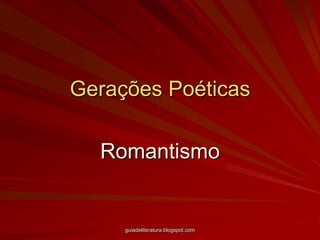 Gerações Poéticas Romantismo guiadeliteratura.blogspot.com 