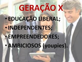 GERAÇÃO X
• EDUCAÇÃO LIBERAL;
• INDEPENDENTES;
• EMPREENDEDORES;
• AMBICIOSOS (youpies).
 