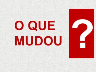 O QUE
MUDOU
 