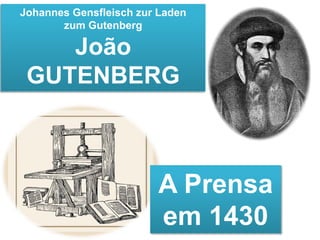 Johannes Gensfleisch zur Laden
zum Gutenberg
João
GUTENBERG
A Prensa
em 1430
 