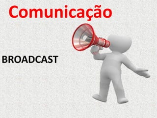 Comunicação
BROADCAST
 