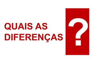 QUAIS AS
DIFERENÇAS
 