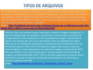 JPEG (ou JPG) é um método comum usado para comprimir imagens fotográficas. O
grau de redução pode ser ajustado, o que permite a você escolher o tamanho de
armazenamento e seu compromisso com a qualidade da imagem. Geralmente se
obtém uma compressão com pouco perceptível perda na qualidade da imagem.
Além de ser um método de compressão, é frequentemente considerado como um
formato de arquivo. JPEG / Exif é o formato de imagem mais comum usado por
câmeras digitais e outros dispositivos de captura de imagem, juntamente de JPEG /
JFIF, que também é um outro formato para o armazenamento e transmissão de
imagens na World Wide Web. JPEG / JFIF é o formato usado para armazenar fotos e
transmiti-las através da Internet. Geralmente desconsideram-se os formatos e
dizemos simplesmente JPEG.
Fonte: http://pt.wikipedia.org/wiki/Joint_Photographic_Experts_Group
 