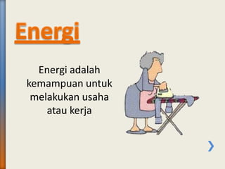 Energi adalah
kemampuan untuk
melakukan usaha
atau kerja
 