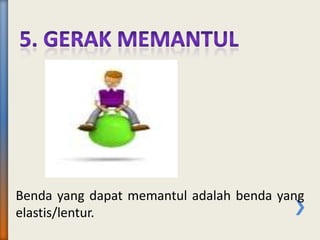 Benda yang dapat memantul adalah benda yang
elastis/lentur.
 