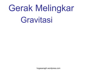 Gerak Melingkar
  Gravitasi




      hogasaragih.wordpress.com
 