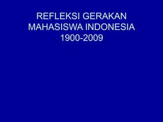 REFLEKSI GERAKAN
MAHASISWA INDONESIA
1900-2009
 