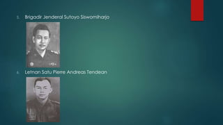 5. Brigadir Jenderal Sutoyo Siswomiharjo
6. Letnan Satu Pierre Andreas Tendean
 