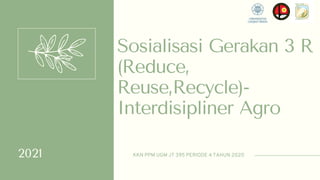 KKN PPM UGM JT 395 PERIODE 4 TAHUN 2020
Sosialisasi Gerakan 3 R
(Reduce,
Reuse,Recycle)-
Interdisipliner Agro
2021
 