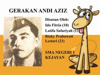 GERAKAN ANDI AZIZ
Disusun Oleh:
Ida Fitria (10)
Latifa Safariyah (13)
Rizky Prabawati
Lestari (23)
SMA NEGERI 1
KEJAYAN
 