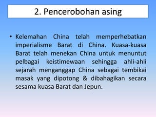 2. Pencerobohan asing
• Kelemahan China telah memperhebatkan
imperialisme Barat di China. Kuasa-kuasa
Barat telah menekan China untuk menuntut
pelbagai keistimewaan sehingga ahli-ahli
sejarah menganggap China sebagai tembikai
masak yang dipotong & dibahagikan secara
sesama kuasa Barat dan Jepun.
 