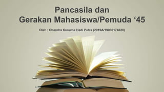 Pancasila dan
Gerakan Mahasiswa/Pemuda ‘45
Oleh : Chandra Kusuma Hadi Putra (2019A/19030174028)
 