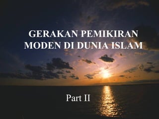 GERAKAN PEMIKIRAN
MODEN DI DUNIA ISLAM
Part II
 