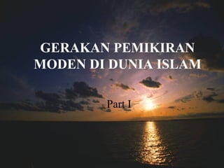 GERAKAN PEMIKIRAN
MODEN DI DUNIA ISLAM
Part I
 