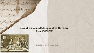 Aris Muzhiat, S.Hum, MA
Gerakan Sosial Masyarakat Banten
Abad XIX-XX
 