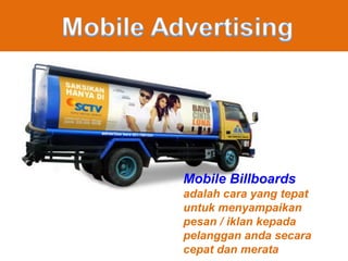 Mobile Billboards
adalah cara yang tepat
untuk menyampaikan
pesan / iklan kepada
pelanggan anda secara
cepat dan merata
 
