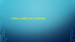 GERAK LINIER (SATU DIMENSI)
 