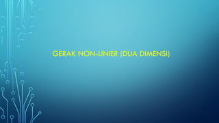 GERAK NON-LINIER (DUA DIMENSI)
 