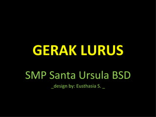 GERAK LURUS
SMP Santa Ursula BSD
    _design by: Eusthasia S. _
 