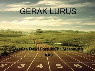 GERAK LURUS
Jessica Dewi Fortuna Br.Marpaung
XA9
 