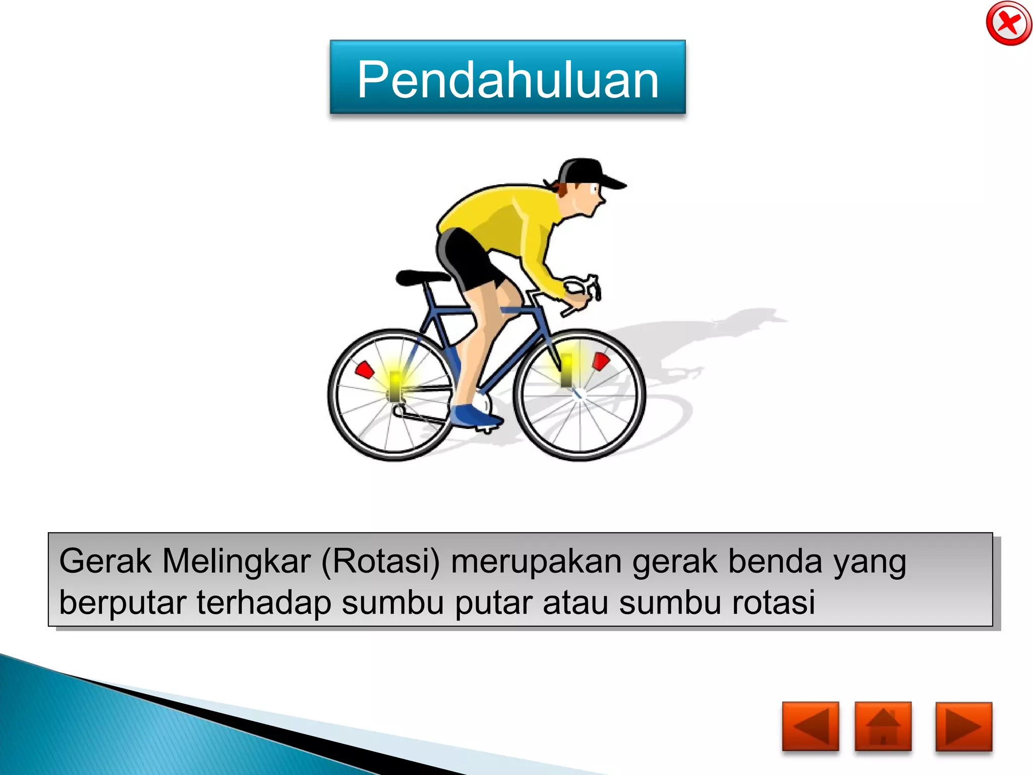 Pendahuluan
Gerak Melingkar (Rotasi) merupakan gerak benda yang
berputar terhadap sumbu putar atau sumbu rotasi
Gerak Melingkar (Rotasi) merupakan gerak benda yang
berputar terhadap sumbu putar atau sumbu rotasi
 