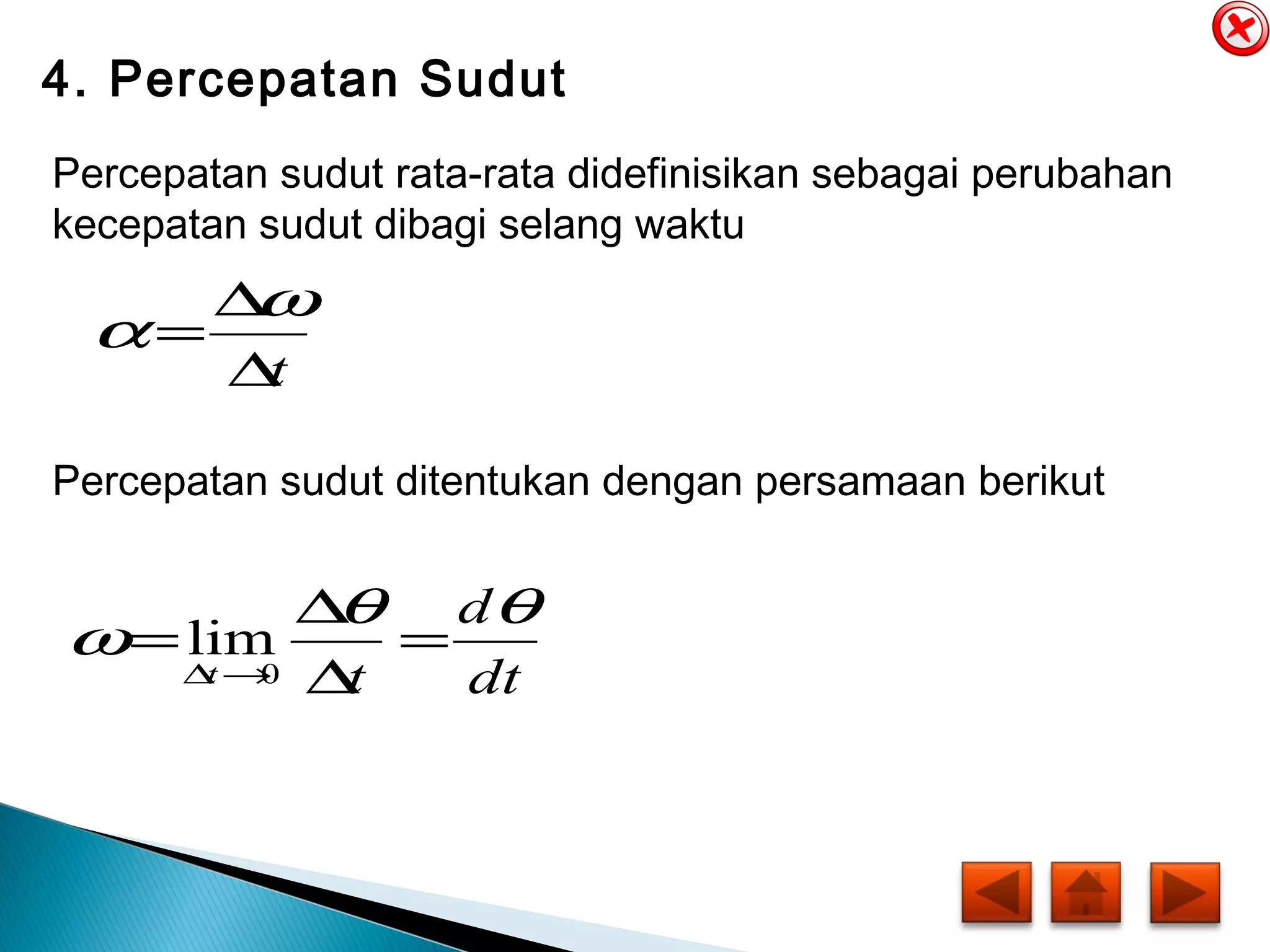 4. Percepatan Sudut
Percepatan sudut rata-rata didefinisikan sebagai perubahan
kecepatan sudut dibagi selang waktu
t∆
∆
=
ω
α
Percepatan sudut ditentukan dengan persamaan berikut
dt
d
tt
θθ
ω =
∆
∆
=
→∆ 0
lim
 