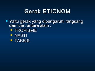 Gerak ETIONOM
   Yaitu gerak yang dipengaruhi rangsang
    dari luar, antara alain :
      TROPISME
      NASTI
      TAKSIS
 