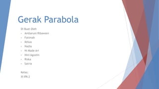 Gerak Parabola
Di Buat Oleh
• Ambarum Ribawani
• Fatimah
• Ikhlas
• Nadia
• Ni Made Ari
• Nini Agustin
• Riska
• Satria
Kelas:
XI IPA 2
 