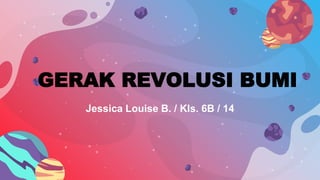 GERAK REVOLUSI BUMI
Jessica Louise B. / Kls. 6B / 14
 