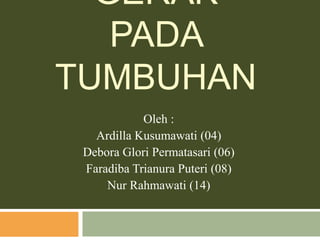 GERAK 
PADA 
TUMBUHAN 
Oleh : 
Ardilla Kusumawati (04) 
Debora Glori Permatasari (06) 
Faradiba Trianura Puteri (08) 
Nur Rahmawati (14) 
 