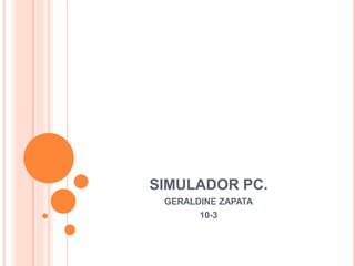 SIMULADOR PC.
GERALDINE ZAPATA
10-3
 