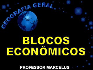 PROFESSOR MARCELUS BLOCOS ECONÔMICOS GEOGRAFIA GERAL 