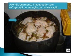 Acondicionamento inadequado sem
refrigeração e vedação de conservação
 