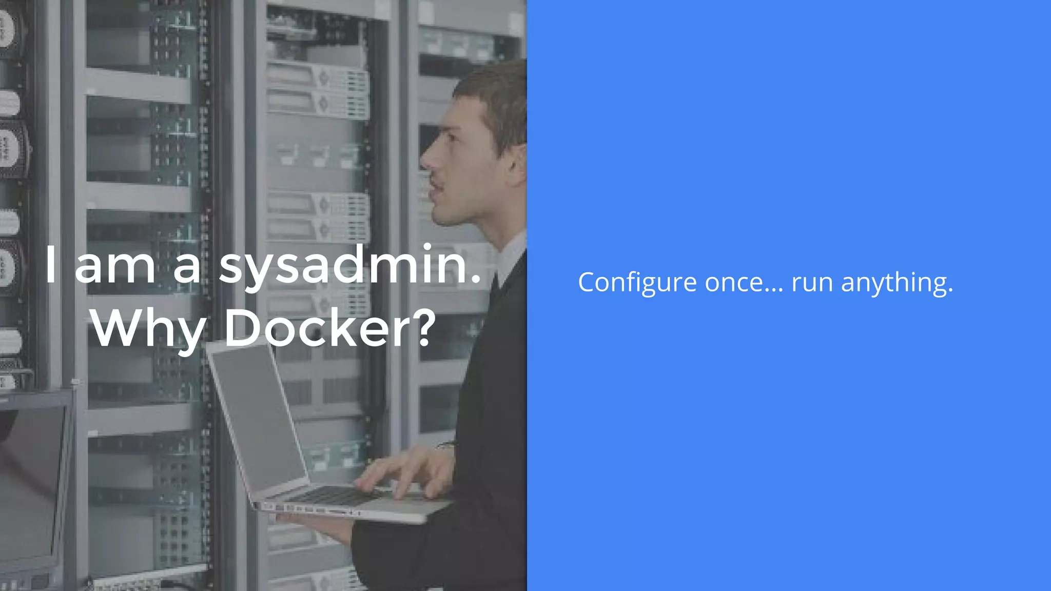 I am a sysadmin.
Why Docker?
Configure once… run anything.