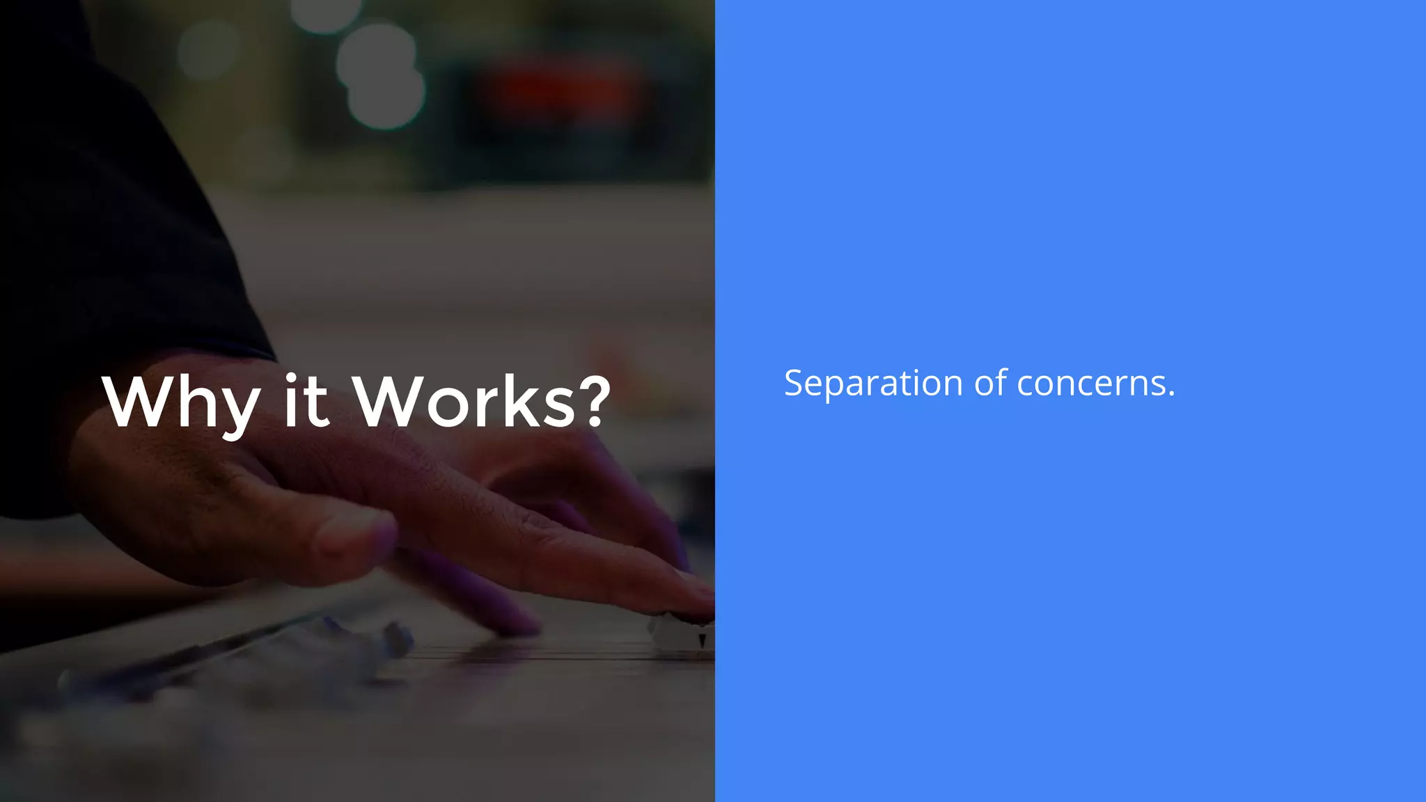 Why it Works? Separation of concerns.