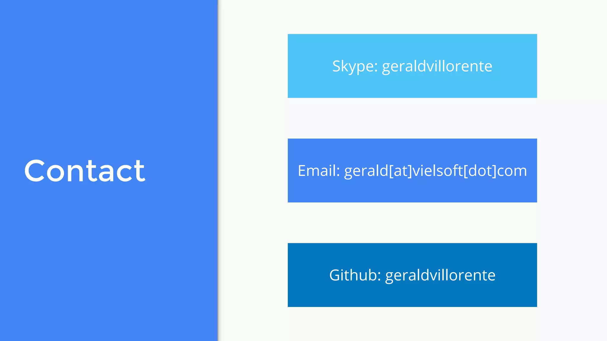 Skype: geraldvillorente
Email: gerald[at]vielsoft[dot]com
Github: geraldvillorente
Contact
 
