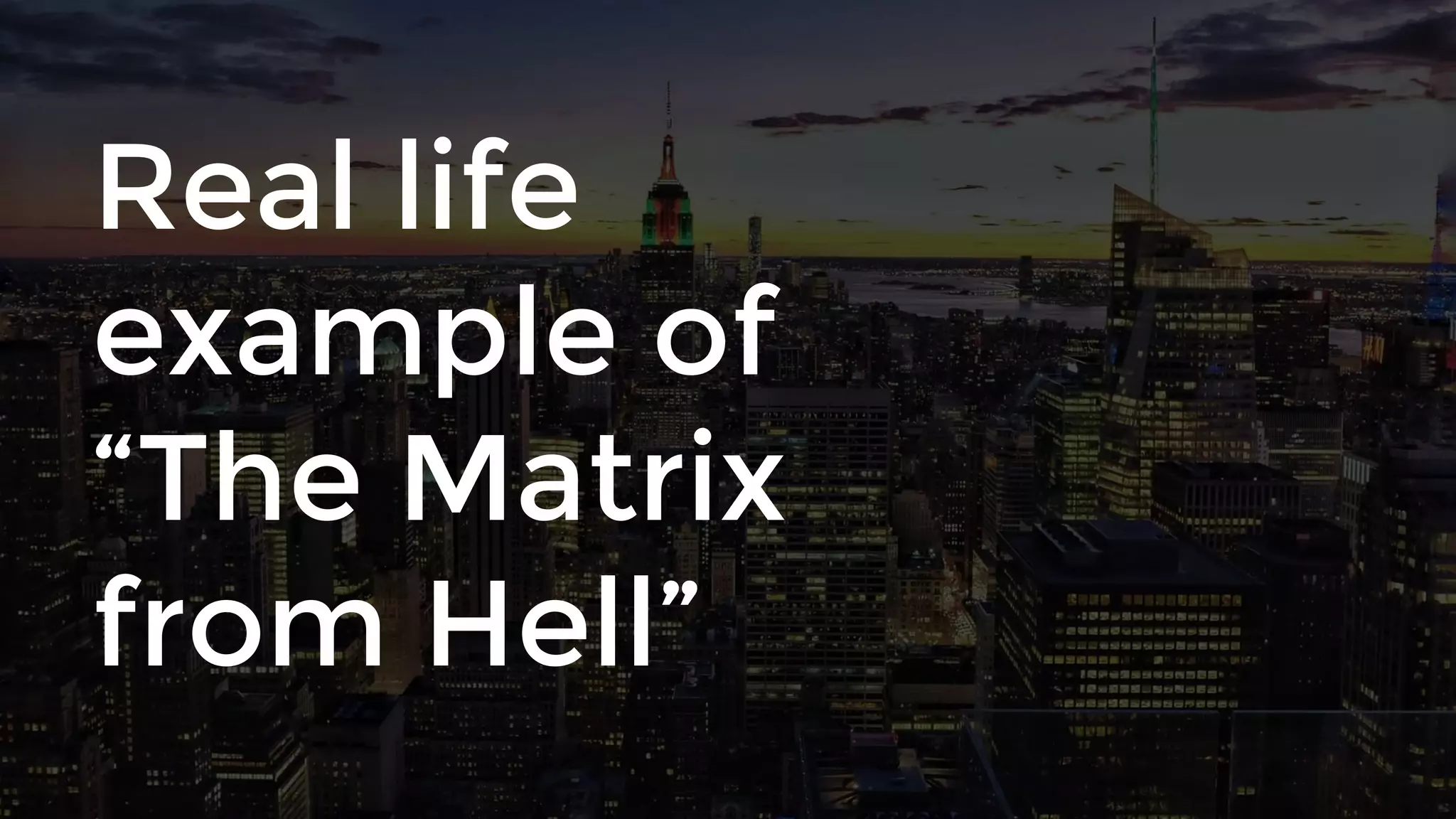 Real life
example of
“The Matrix
from Hell”