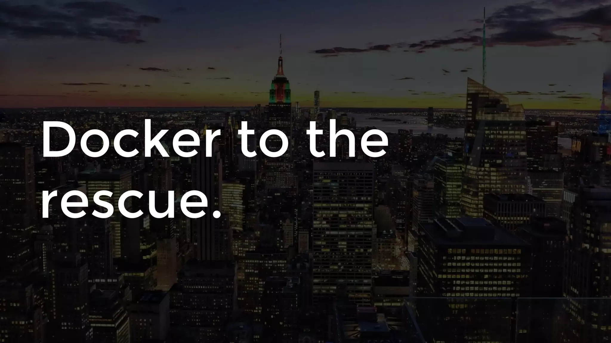 Docker to the
rescue.