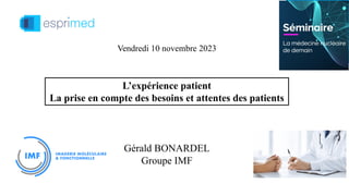 L’expérience patient
La prise en compte des besoins et attentes des patients
Gérald BONARDEL
Groupe IMF
Vendredi 10 novembre 2023
 