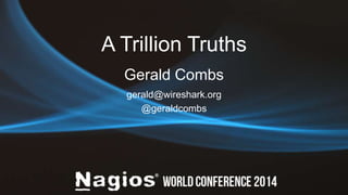 A Trillion Truths 
Gerald Combs 
gerald@wireshark.org 
@geraldcombs 
 