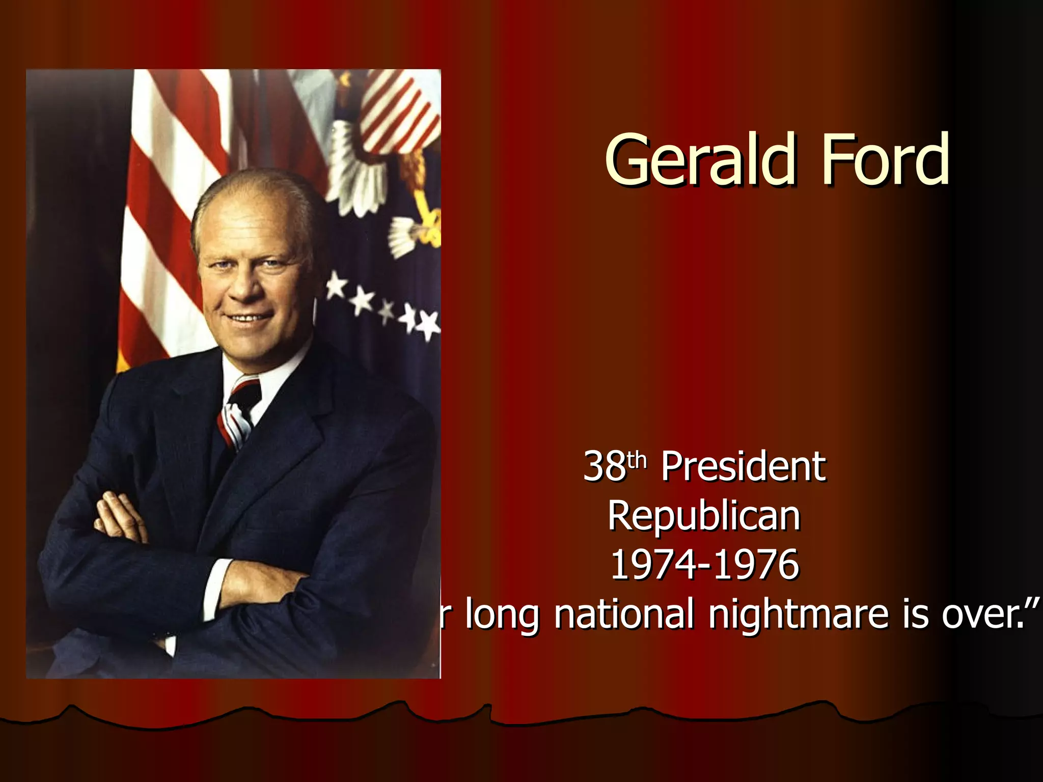 Gerald Ford 38 th President Republican 1974-1976 “ Our long national nightmare is over.”