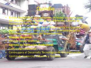 QuindíoBrinda formación a los habitantes de todos los municipios del departamento a través de sus diferentes Centros de Formación Profesional. La infraestructura con la que el SENA cuenta en Quindío le permite fortalecer todos los sectores económicos de las diferentes subregiones del departamento. Director Regional.Hernán Hoyos Walteros.Centros de Formación Profesional.Centro Agroindustrial .Centro para el Desarrollo Tecnológico de la Construcción .Centro de Comercio, Industria y Turismo.