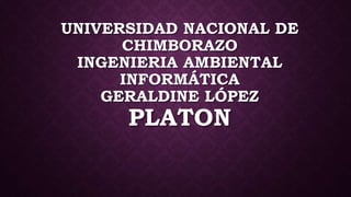 UNIVERSIDAD NACIONAL DE
CHIMBORAZO
INGENIERIA AMBIENTAL
INFORMÁTICA
GERALDINE LÓPEZ
PLATON
 
