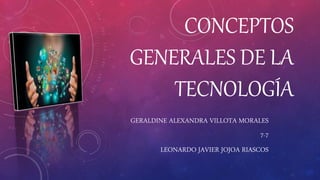 CONCEPTOS
GENERALES DE LA
TECNOLOGÍA
GERALDINE ALEXANDRA VILLOTA MORALES
7-7
LEONARDO JAVIER JOJOA RIASCOS
 