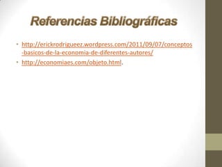 • http://erickrodrigueez.wordpress.com/2011/09/07/conceptos
-basicos-de-la-economia-de-diferentes-autores/
• http://economiaes.com/objeto.html.

 
