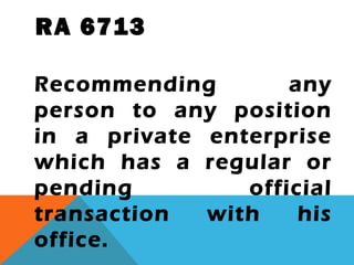 RA 6713
Recommending any
person to any position
in a private enterprise
which has a regular or
pending official
transaction with his
office.
 