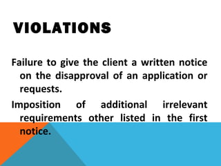 VIOLATIONS
Failure to give the client a written notice
on the disapproval of an application or
requests.
Imposition of additional irrelevant
requirements other listed in the first
notice.
 